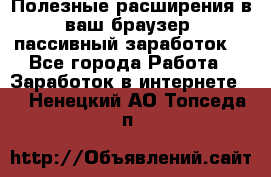 Полезные расширения в ваш браузер (пассивный заработок) - Все города Работа » Заработок в интернете   . Ненецкий АО,Топседа п.